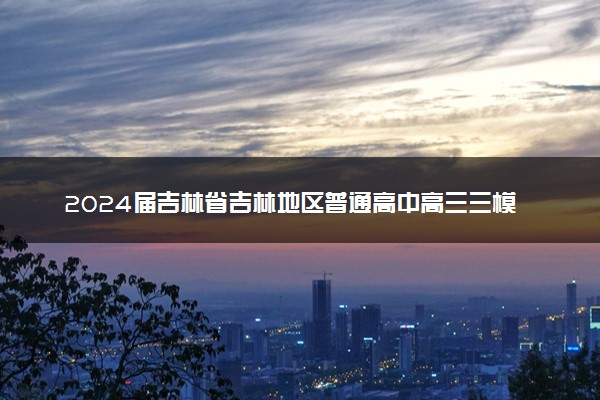 2024届吉林省吉林地区普通高中高三三模考试化学试卷+答案