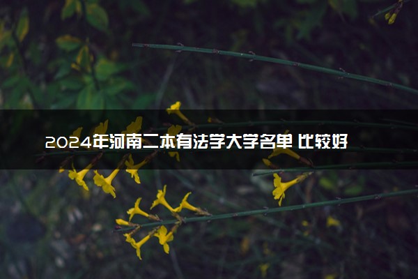2024年河南二本有法学大学名单 比较好的院校推荐