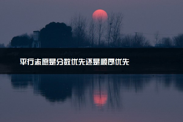 平行志愿是分数优先还是顺序优先