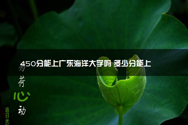 450分能上广东海洋大学吗 多少分能上