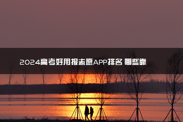 2024高考好用报志愿APP排名 哪些靠谱