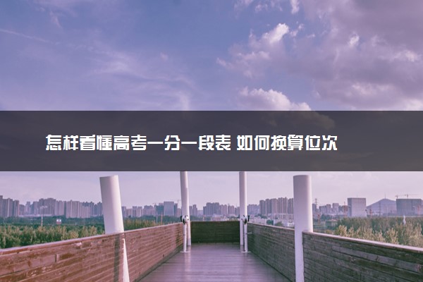 怎样看懂高考一分一段表 如何换算位次