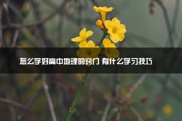 怎么学好高中地理的窍门 有什么学习技巧