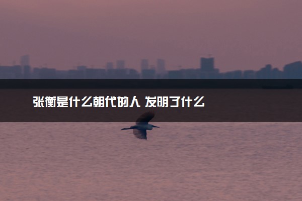 张衡是什么朝代的人 发明了什么