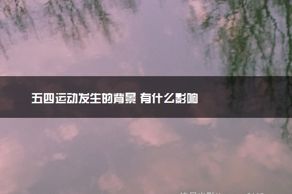 五四运动发生的背景 有什么影响