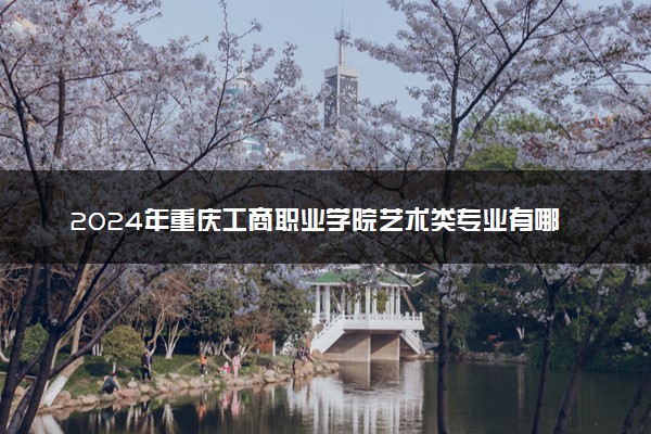 2024年重庆工商职业学院艺术类专业有哪些