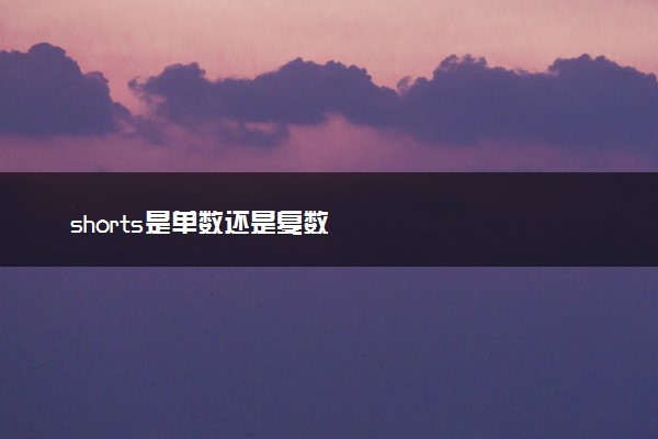 shorts是单数还是复数