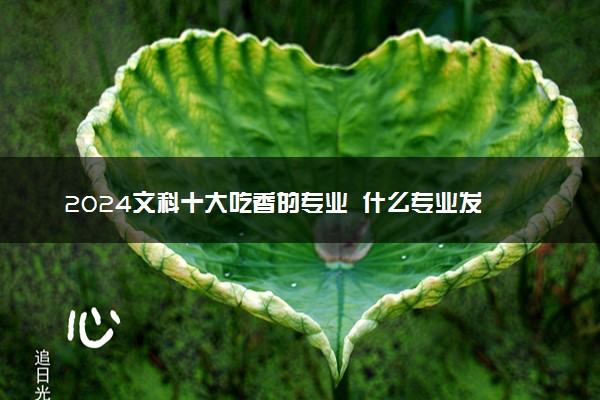 2024文科十大吃香的专业  什么专业发展好