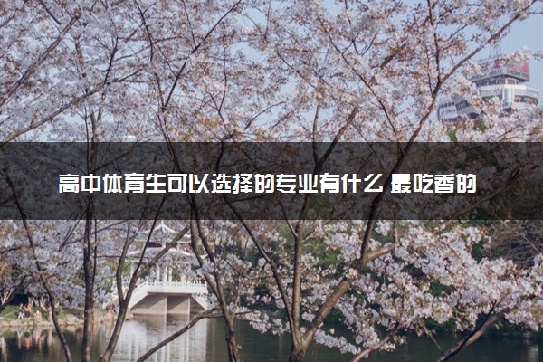 高中体育生可以选择的专业有什么 最吃香的是哪些