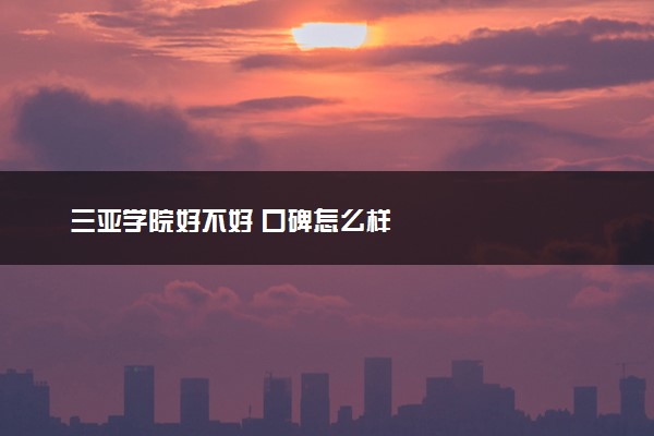 三亚学院好不好 口碑怎么样