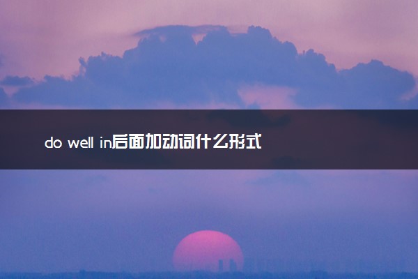 do well in后面加动词什么形式