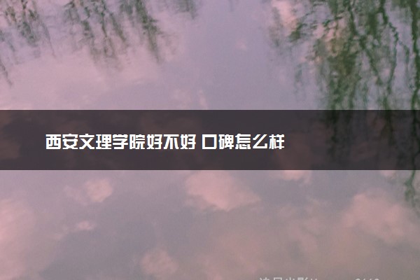 西安文理学院好不好 口碑怎么样