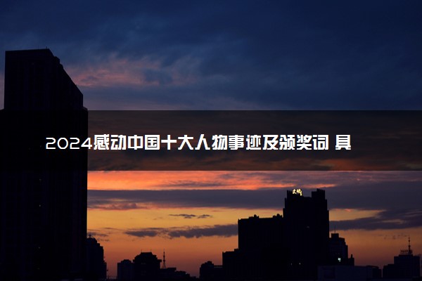 2024感动中国十大人物事迹及颁奖词 具体哪些人获奖
