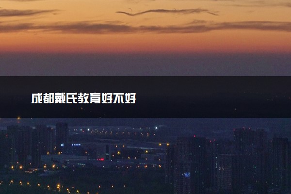 成都戴氏教育好不好