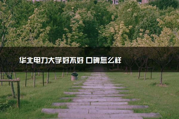 华北电力大学好不好 口碑怎么样