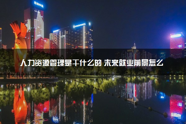 人力资源管理是干什么的 未来就业前景怎么样