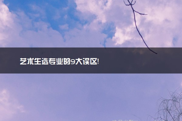 艺术生选专业的9大误区！