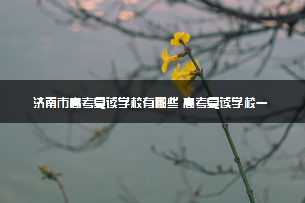 济南市高考复读学校有哪些 高考复读学校一览