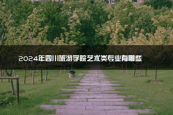 2024年四川旅游学院艺术类专业有哪些