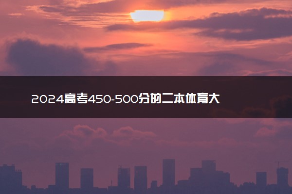 2024高考450-500分的二本体育大学 哪些比较好考