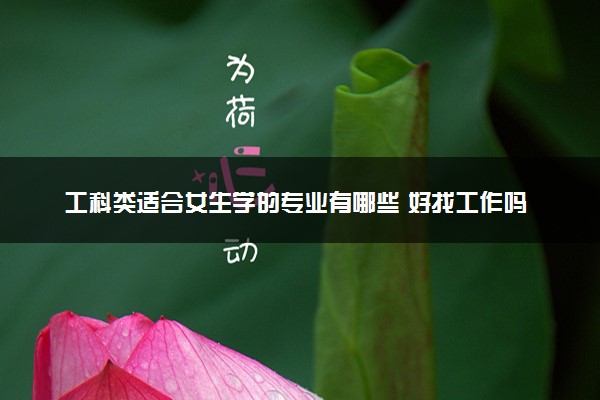 工科类适合女生学的专业有哪些 好找工作吗