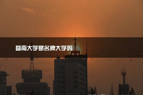 暨南大学是名牌大学吗