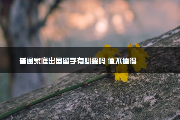 普通家庭出国留学有必要吗 值不值得