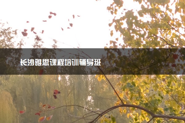 长沙雅思课程培训辅导班
