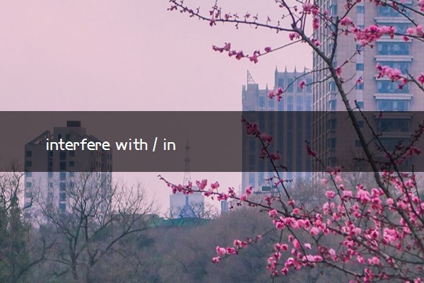 interfere with / in 的区别