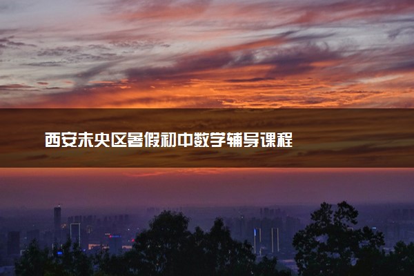 西安未央区暑假初中数学辅导课程