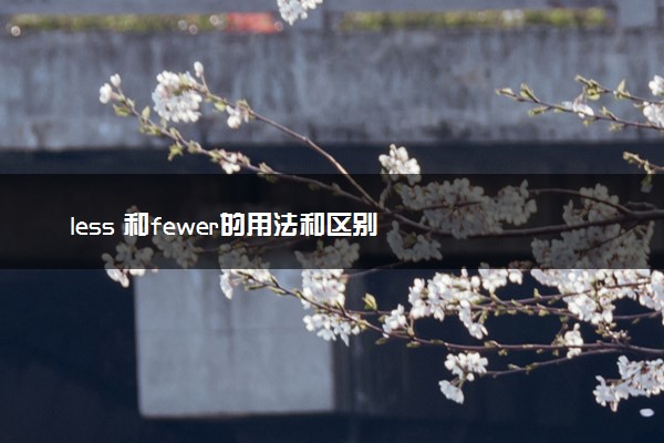 less 和fewer的用法和区别
