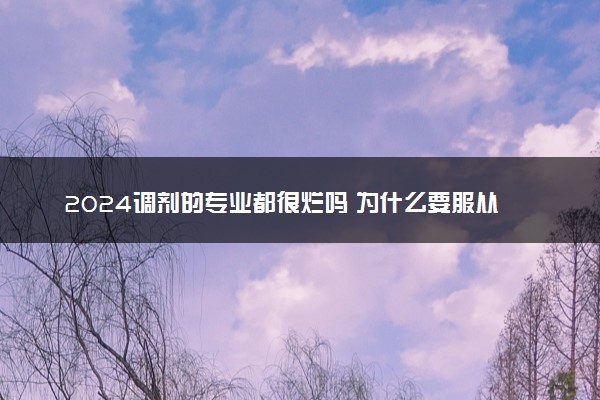 2024调剂的专业都很烂吗 为什么要服从调剂