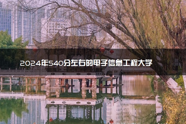 2024年540分左右的电子信息工程大学名单 可以报哪些院校