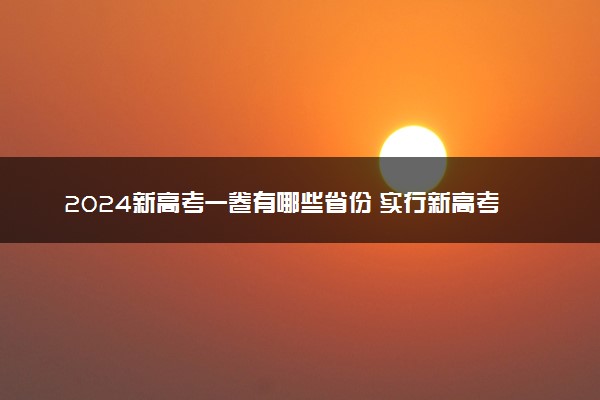 2024新高考一卷有哪些省份 实行新高考的有哪几个省