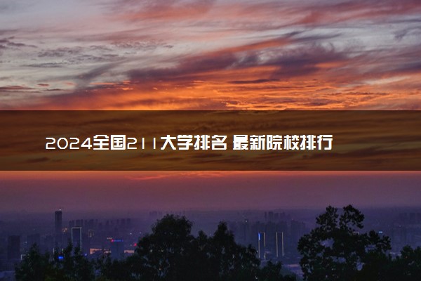 2024全国211大学排名 最新院校排行榜完整版