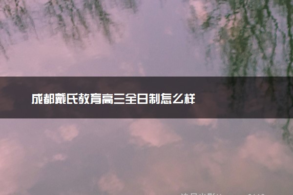 成都戴氏教育高三全日制怎么样