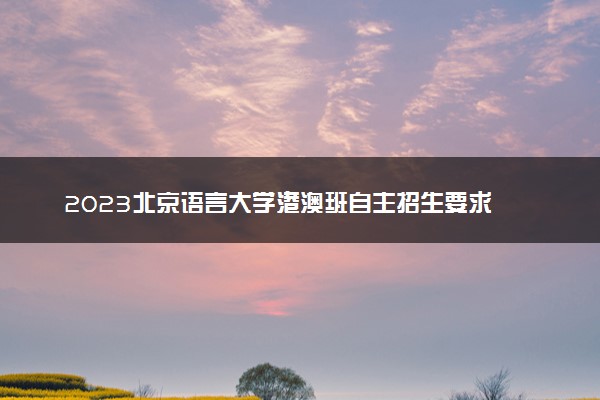 2023北京语言大学港澳班自主招生要求