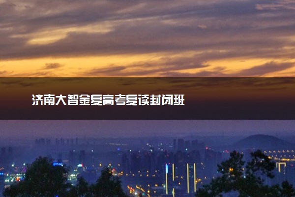 济南大智金复高考复读封闭班