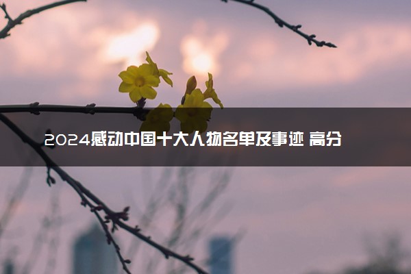 2024感动中国十大人物名单及事迹 高分作文素材整理