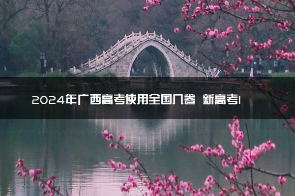 2024年广西高考使用全国几卷 新高考I卷还是II卷
