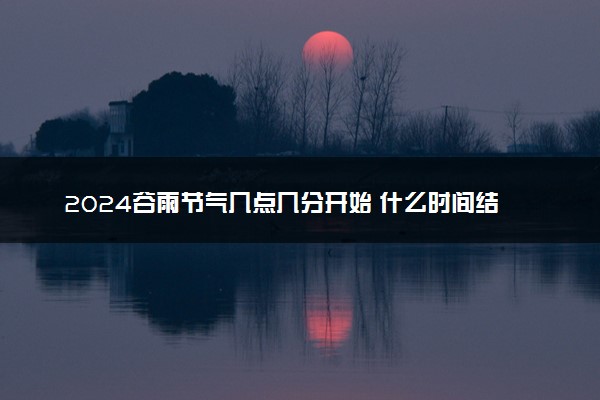 2024谷雨节气几点几分开始 什么时间结束