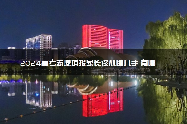 2024高考志愿填报家长该从哪入手 有哪些填报注意事项