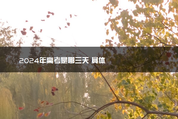 2024年高考是哪三天 具体