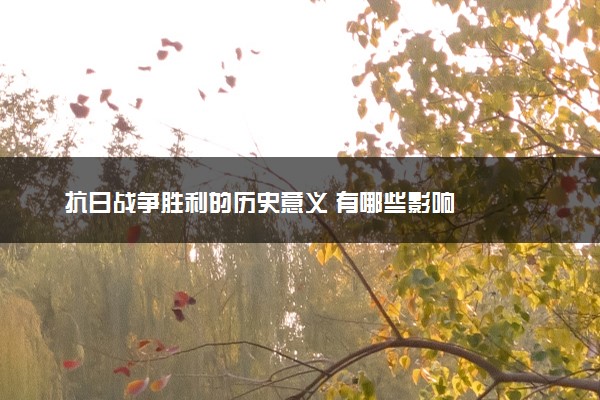 抗日战争胜利的历史意义 有哪些影响
