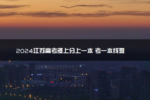 2024江苏高考多上分上一本 考一本线难吗