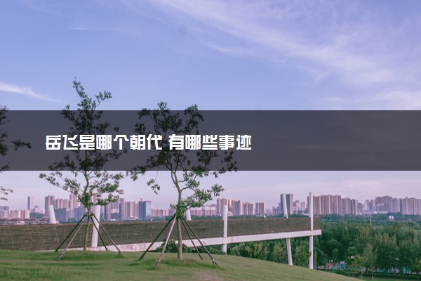 岳飞是哪个朝代 有哪些事迹