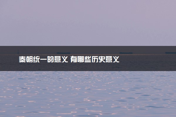 秦朝统一的意义 有哪些历史意义