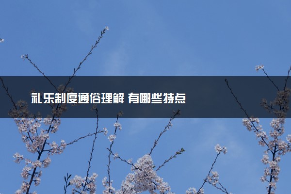 礼乐制度通俗理解 有哪些特点