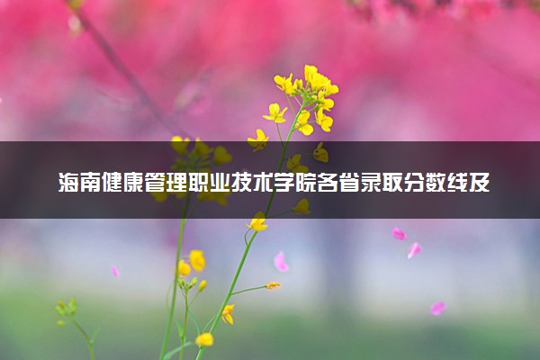 海南健康管理职业技术学院各省录取分数线及位次 投档最低分是多少(2024年高考参考)