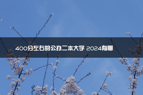 400分左右的公办二本大学 2024有哪些推荐